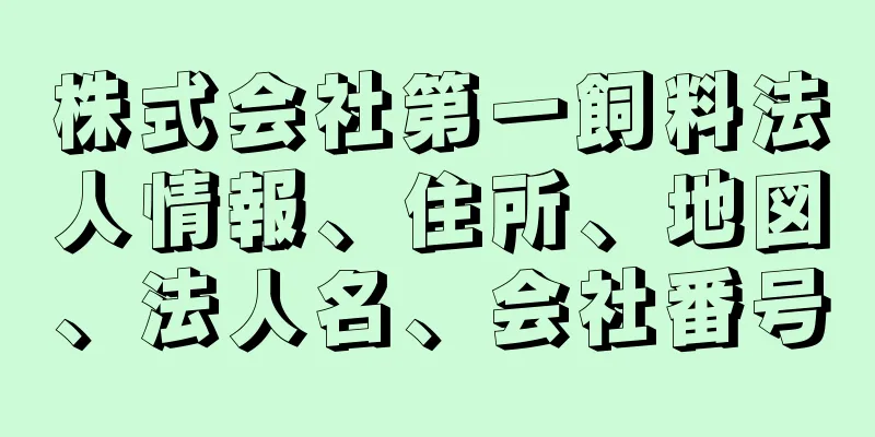 株式会社第一飼料法人情報、住所、地図、法人名、会社番号