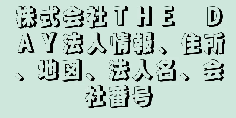 株式会社ＴＨＥ　ＤＡＹ法人情報、住所、地図、法人名、会社番号