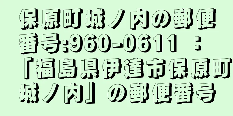 保原町城ノ内の郵便番号:960-0611 ： 「福島県伊達市保原町城ノ内」の郵便番号