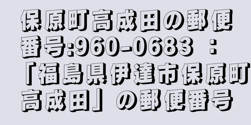 保原町高成田の郵便番号:960-0683 ： 「福島県伊達市保原町高成田」の郵便番号