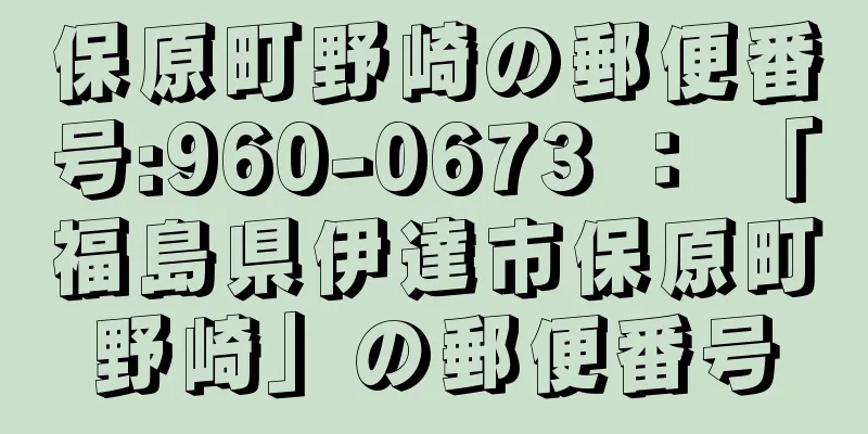 保原町野崎の郵便番号:960-0673 ： 「福島県伊達市保原町野崎」の郵便番号