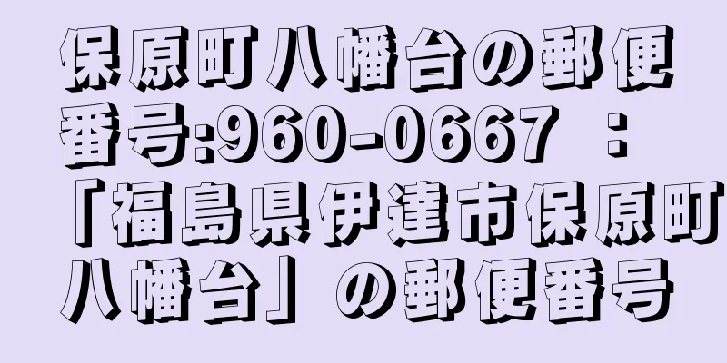 保原町八幡台の郵便番号:960-0667 ： 「福島県伊達市保原町八幡台」の郵便番号