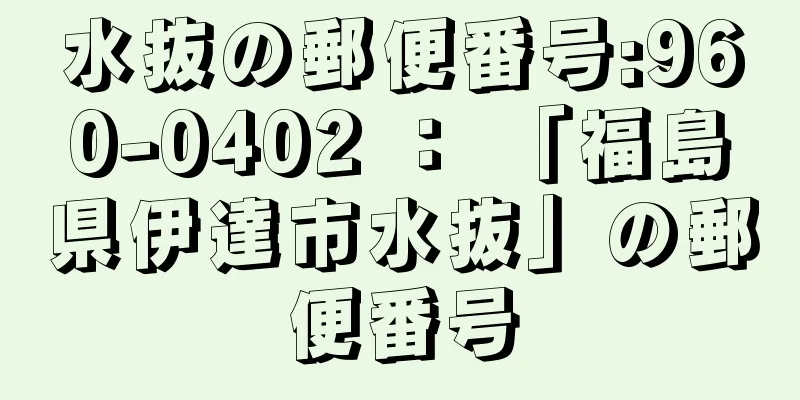 水抜の郵便番号:960-0402 ： 「福島県伊達市水抜」の郵便番号