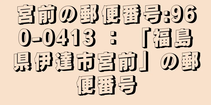 宮前の郵便番号:960-0413 ： 「福島県伊達市宮前」の郵便番号