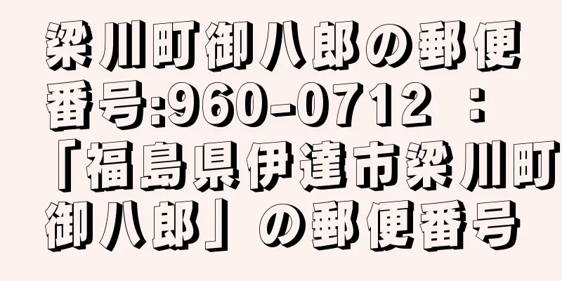 梁川町御八郎の郵便番号:960-0712 ： 「福島県伊達市梁川町御八郎」の郵便番号