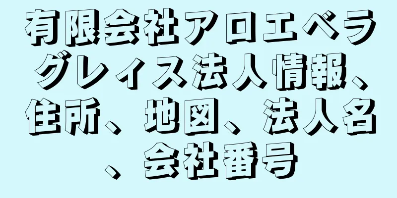 有限会社アロエベラグレィス法人情報、住所、地図、法人名、会社番号