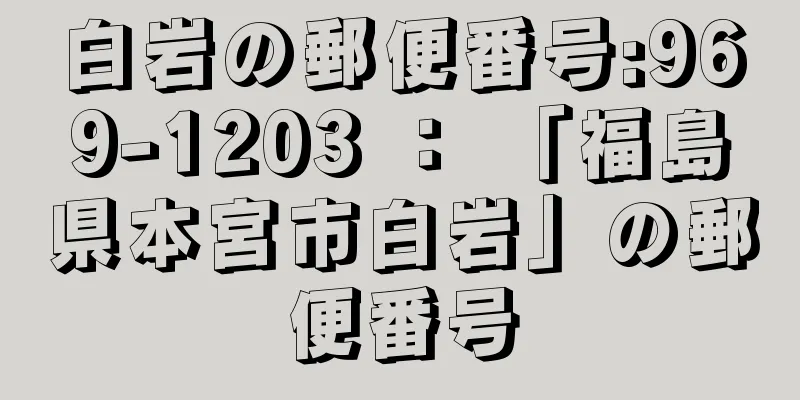 白岩の郵便番号:969-1203 ： 「福島県本宮市白岩」の郵便番号