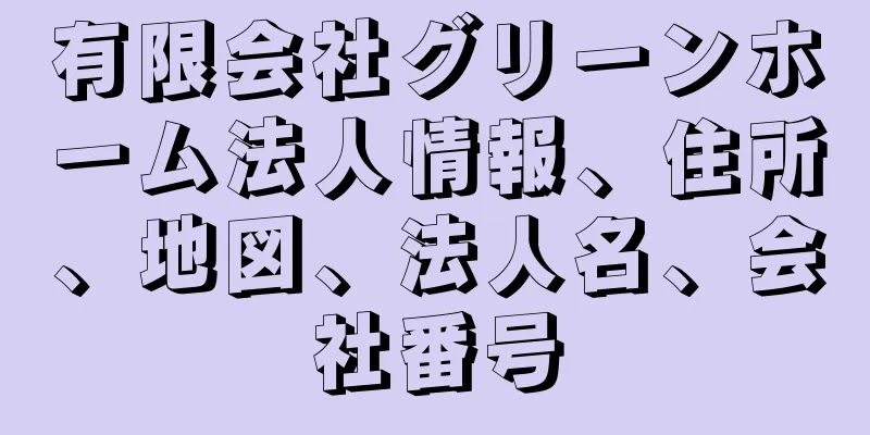 有限会社グリーンホーム法人情報、住所、地図、法人名、会社番号