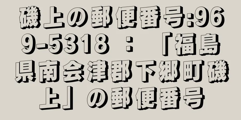 磯上の郵便番号:969-5318 ： 「福島県南会津郡下郷町磯上」の郵便番号