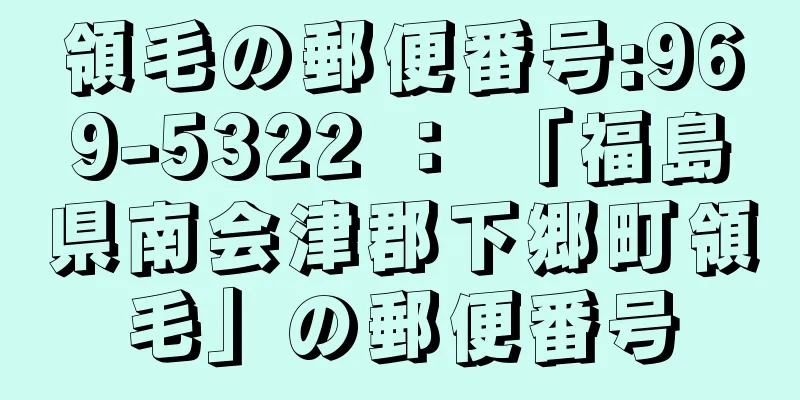 領毛の郵便番号:969-5322 ： 「福島県南会津郡下郷町領毛」の郵便番号