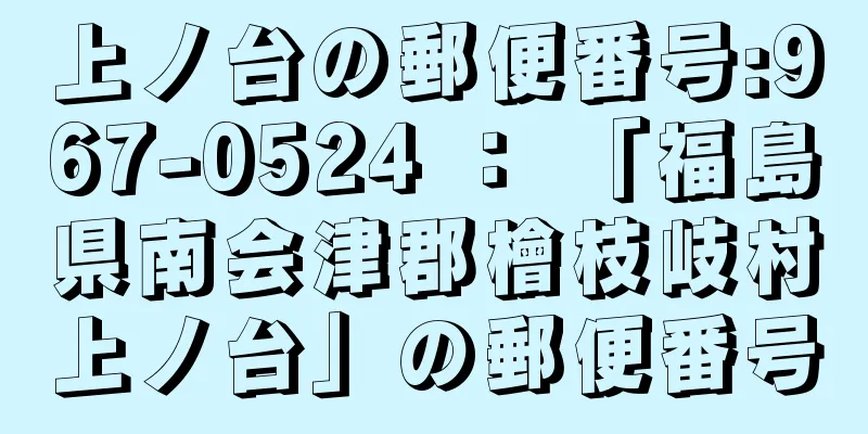 上ノ台の郵便番号:967-0524 ： 「福島県南会津郡檜枝岐村上ノ台」の郵便番号