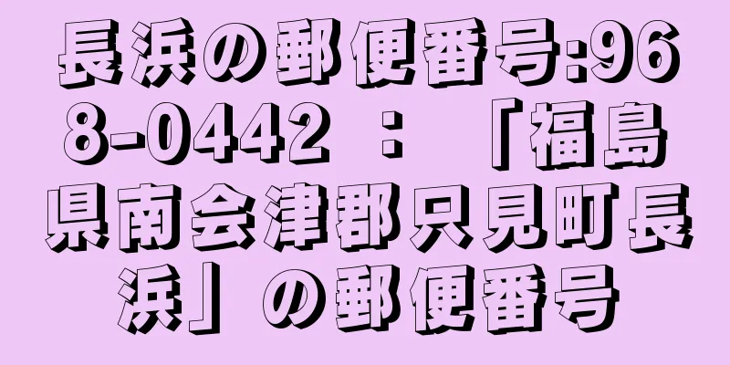 長浜の郵便番号:968-0442 ： 「福島県南会津郡只見町長浜」の郵便番号