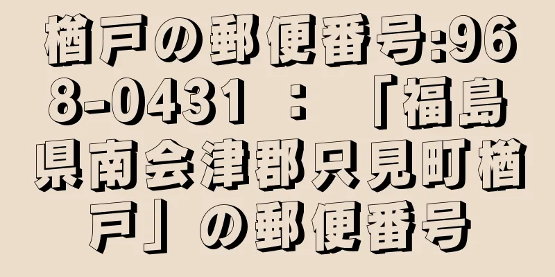 楢戸の郵便番号:968-0431 ： 「福島県南会津郡只見町楢戸」の郵便番号