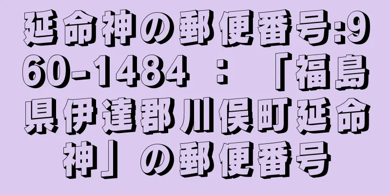 延命神の郵便番号:960-1484 ： 「福島県伊達郡川俣町延命神」の郵便番号