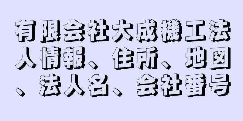 有限会社大成機工法人情報、住所、地図、法人名、会社番号