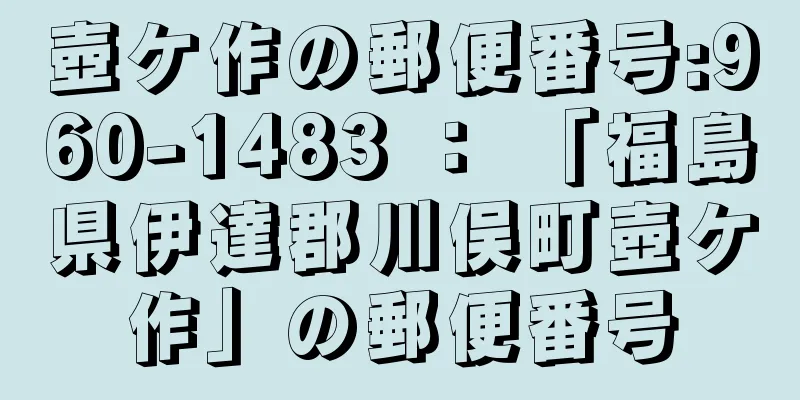 壺ケ作の郵便番号:960-1483 ： 「福島県伊達郡川俣町壺ケ作」の郵便番号