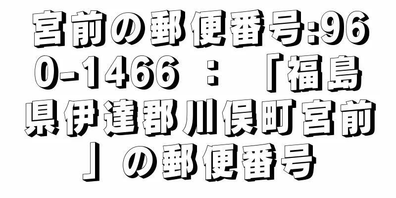 宮前の郵便番号:960-1466 ： 「福島県伊達郡川俣町宮前」の郵便番号