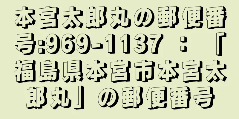 本宮太郎丸の郵便番号:969-1137 ： 「福島県本宮市本宮太郎丸」の郵便番号