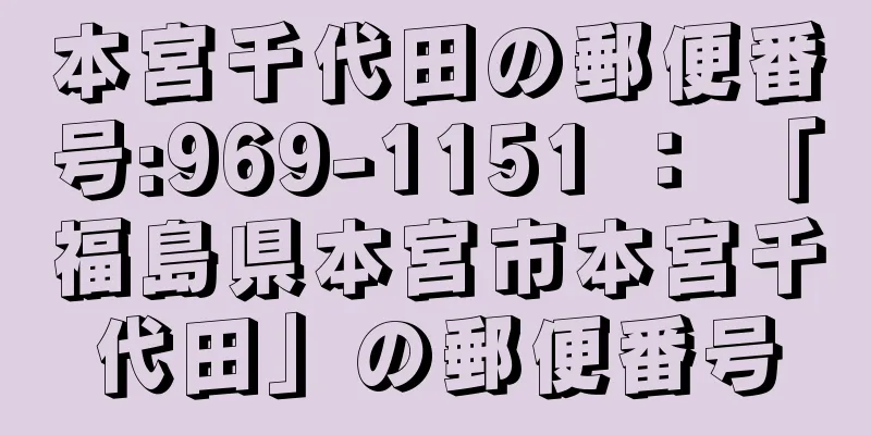 本宮千代田の郵便番号:969-1151 ： 「福島県本宮市本宮千代田」の郵便番号