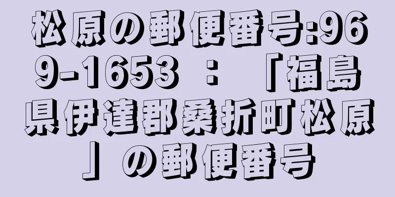 松原の郵便番号:969-1653 ： 「福島県伊達郡桑折町松原」の郵便番号