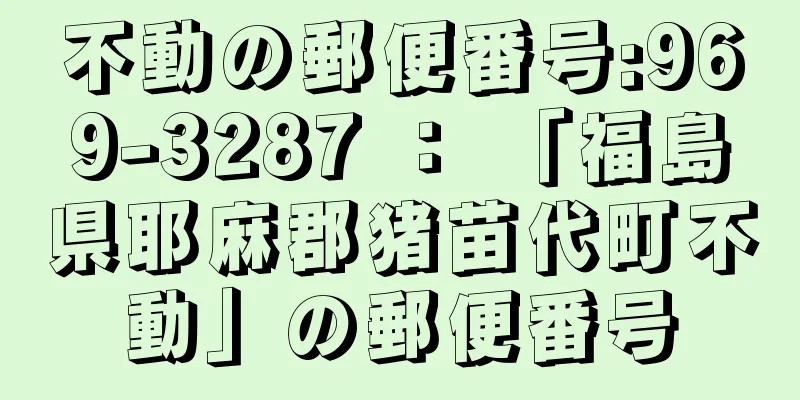 不動の郵便番号:969-3287 ： 「福島県耶麻郡猪苗代町不動」の郵便番号