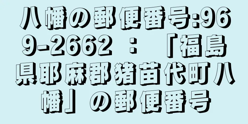 八幡の郵便番号:969-2662 ： 「福島県耶麻郡猪苗代町八幡」の郵便番号