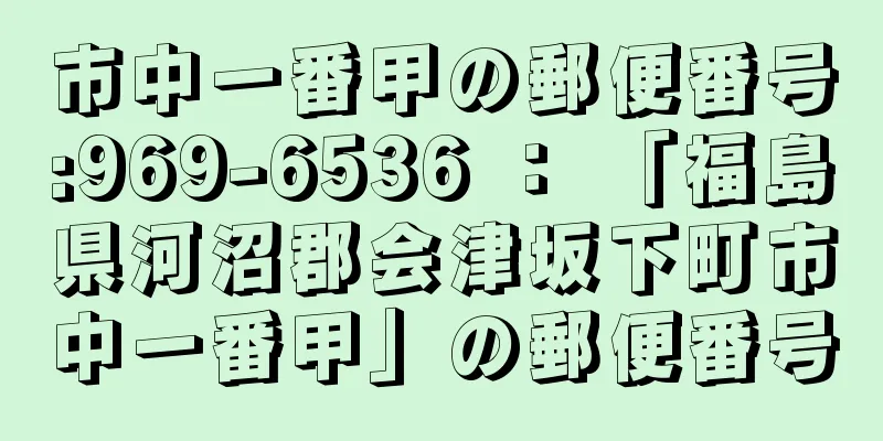 市中一番甲の郵便番号:969-6536 ： 「福島県河沼郡会津坂下町市中一番甲」の郵便番号