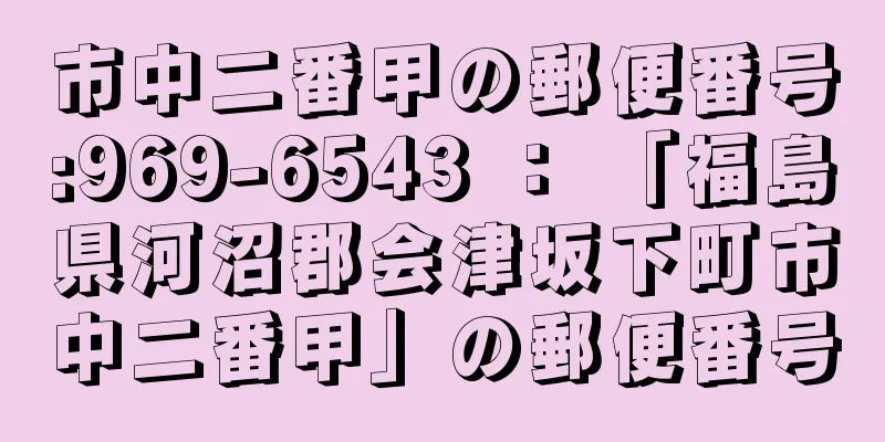市中二番甲の郵便番号:969-6543 ： 「福島県河沼郡会津坂下町市中二番甲」の郵便番号