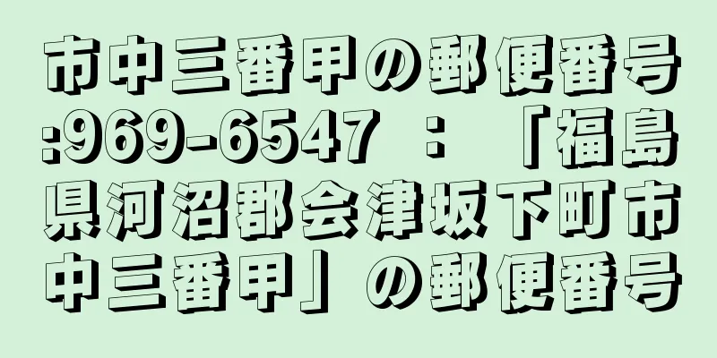 市中三番甲の郵便番号:969-6547 ： 「福島県河沼郡会津坂下町市中三番甲」の郵便番号