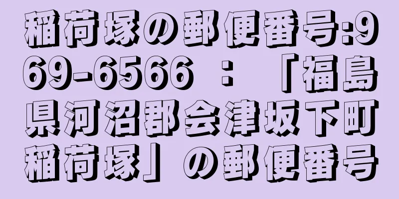 稲荷塚の郵便番号:969-6566 ： 「福島県河沼郡会津坂下町稲荷塚」の郵便番号
