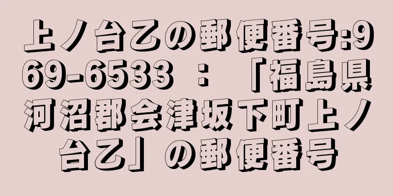 上ノ台乙の郵便番号:969-6533 ： 「福島県河沼郡会津坂下町上ノ台乙」の郵便番号