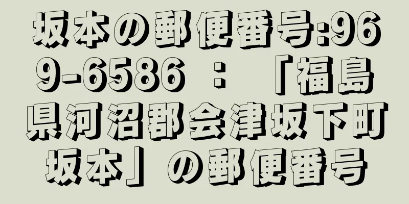 坂本の郵便番号:969-6586 ： 「福島県河沼郡会津坂下町坂本」の郵便番号