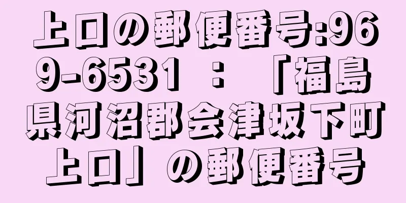 上口の郵便番号:969-6531 ： 「福島県河沼郡会津坂下町上口」の郵便番号