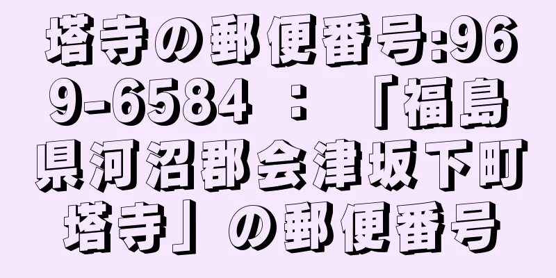 塔寺の郵便番号:969-6584 ： 「福島県河沼郡会津坂下町塔寺」の郵便番号