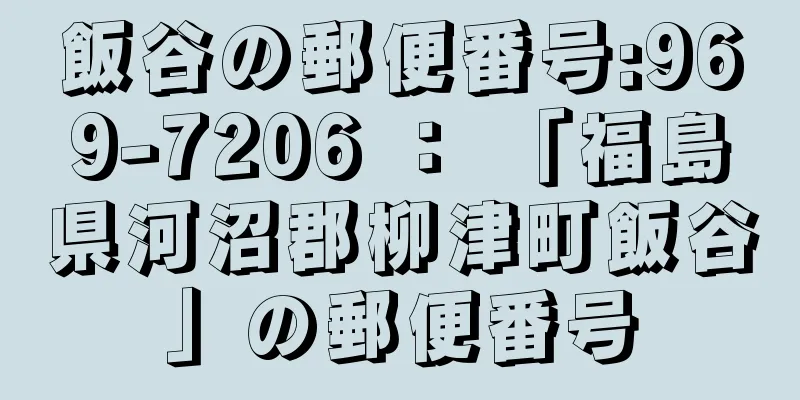 飯谷の郵便番号:969-7206 ： 「福島県河沼郡柳津町飯谷」の郵便番号