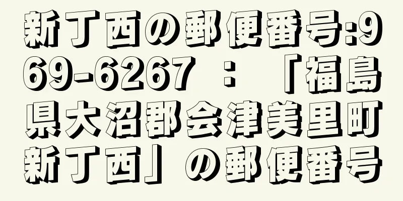 新丁西の郵便番号:969-6267 ： 「福島県大沼郡会津美里町新丁西」の郵便番号