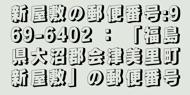 新屋敷の郵便番号:969-6402 ： 「福島県大沼郡会津美里町新屋敷」の郵便番号