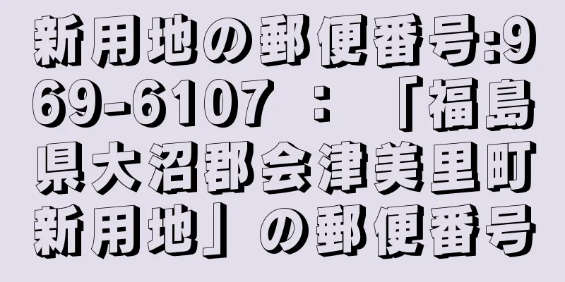 新用地の郵便番号:969-6107 ： 「福島県大沼郡会津美里町新用地」の郵便番号