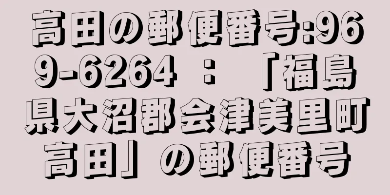 高田の郵便番号:969-6264 ： 「福島県大沼郡会津美里町高田」の郵便番号