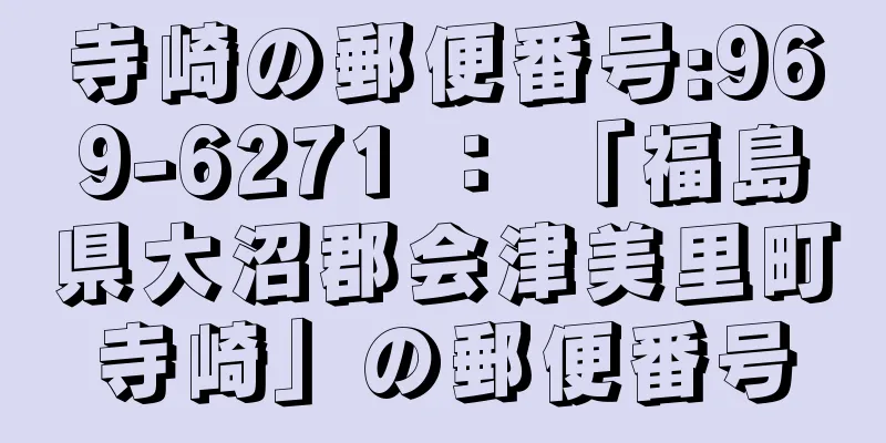 寺崎の郵便番号:969-6271 ： 「福島県大沼郡会津美里町寺崎」の郵便番号