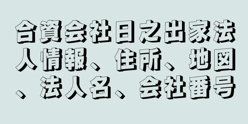 合資会社日之出家法人情報、住所、地図、法人名、会社番号