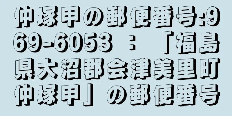 仲塚甲の郵便番号:969-6053 ： 「福島県大沼郡会津美里町仲塚甲」の郵便番号