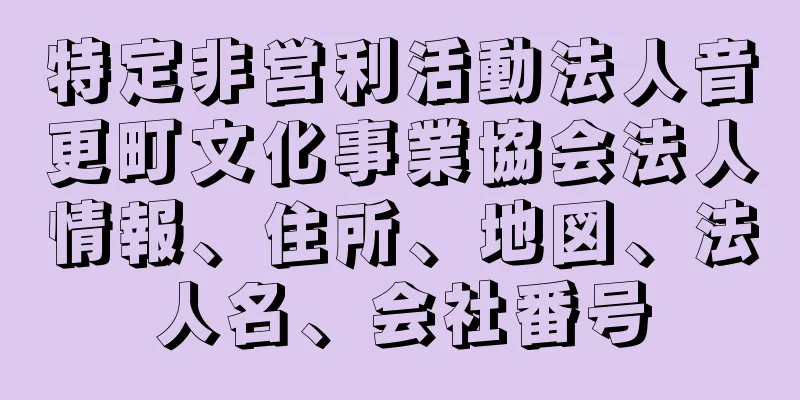 特定非営利活動法人音更町文化事業協会法人情報、住所、地図、法人名、会社番号