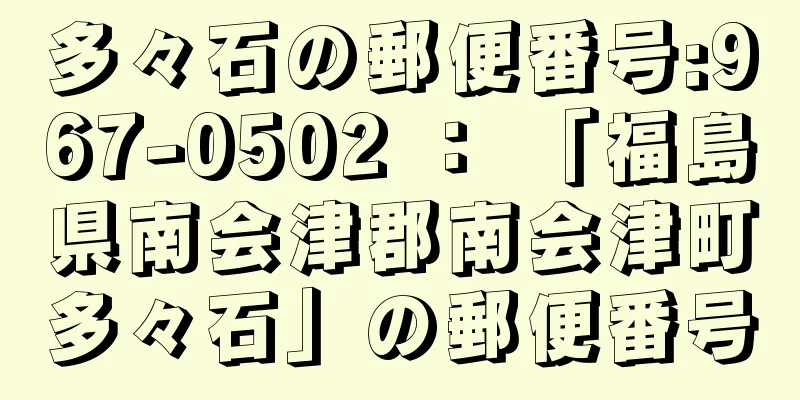 多々石の郵便番号:967-0502 ： 「福島県南会津郡南会津町多々石」の郵便番号