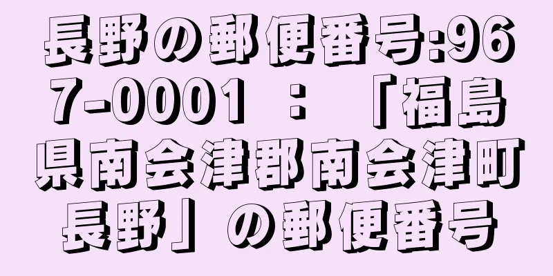 長野の郵便番号:967-0001 ： 「福島県南会津郡南会津町長野」の郵便番号