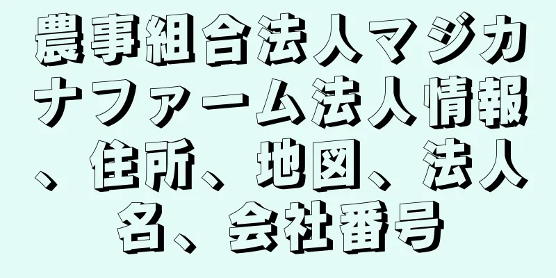 農事組合法人マジカナファーム法人情報、住所、地図、法人名、会社番号