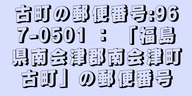 古町の郵便番号:967-0501 ： 「福島県南会津郡南会津町古町」の郵便番号