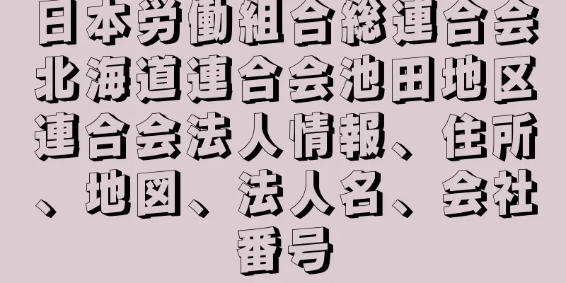 日本労働組合総連合会北海道連合会池田地区連合会法人情報、住所、地図、法人名、会社番号