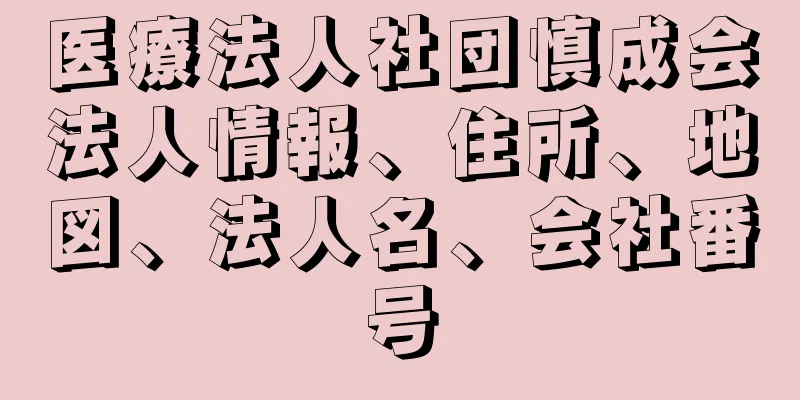 医療法人社団慎成会法人情報、住所、地図、法人名、会社番号