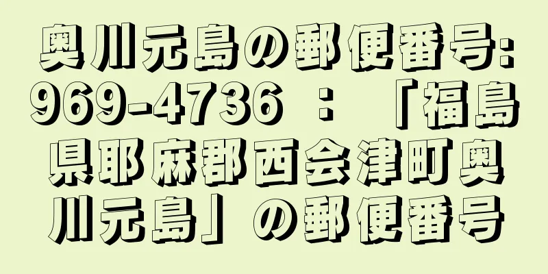 奥川元島の郵便番号:969-4736 ： 「福島県耶麻郡西会津町奥川元島」の郵便番号